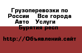 Грузоперевозки по России  - Все города Авто » Услуги   . Бурятия респ.